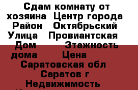 Сдам комнату от хозяина. Центр города › Район ­ Октябрьский › Улица ­ Провиантская › Дом ­ 15 › Этажность дома ­ 2 › Цена ­ 7 000 - Саратовская обл., Саратов г. Недвижимость » Квартиры аренда   . Саратовская обл.,Саратов г.